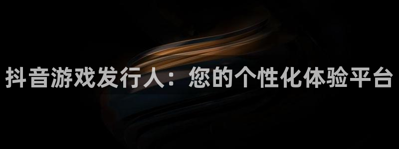 ag街机官网注册方法有哪些软件：抖音游戏发行人：您的个性化体验平台