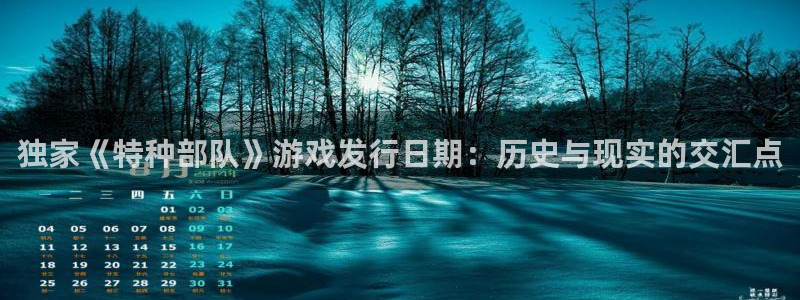 ag街机官网平台怎么样知乎：独家《特种部队》游戏发行日期：历史与现实的交汇点