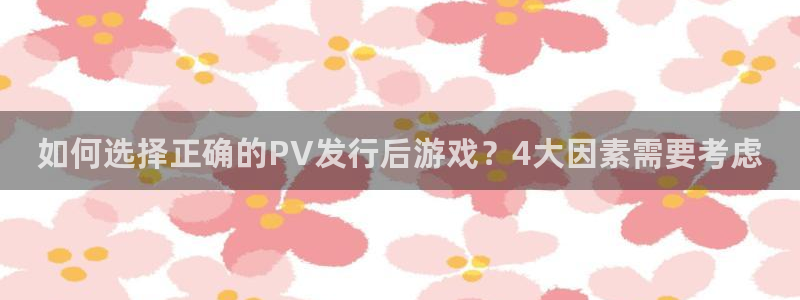 ag街机子最好看的小说：如何选择正确的PV发行后游戏？4大因素需要考虑