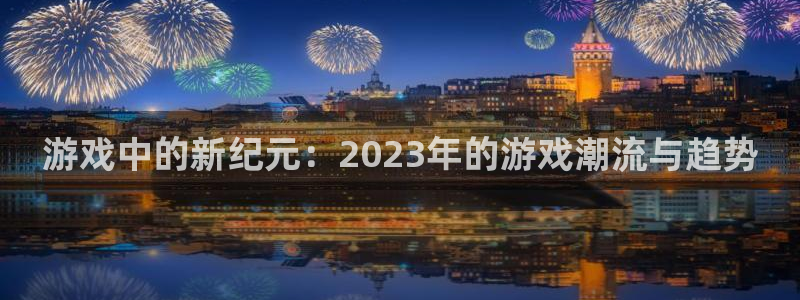 ag街机官网价 5O6917 ag街机：游戏中的新纪元：2023年的游戏潮流与趋势