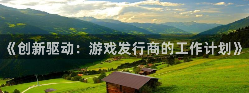 ag街机注册开户：《创新驱动：游戏发行商的工作计划》