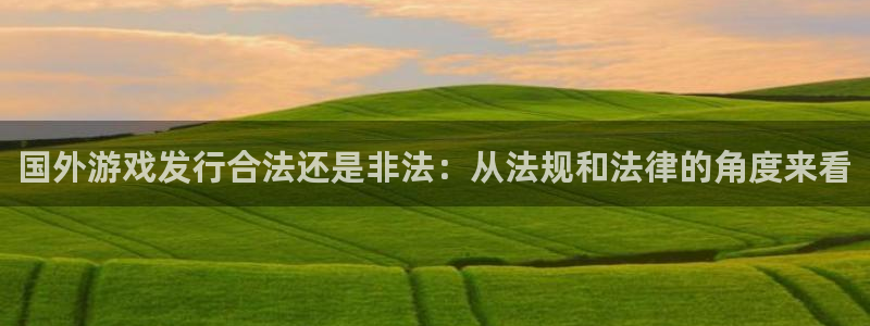 ag街机官网登录注册账号失败怎么回事：国外游戏发行合法还是非法：从法规和法律的角度来看