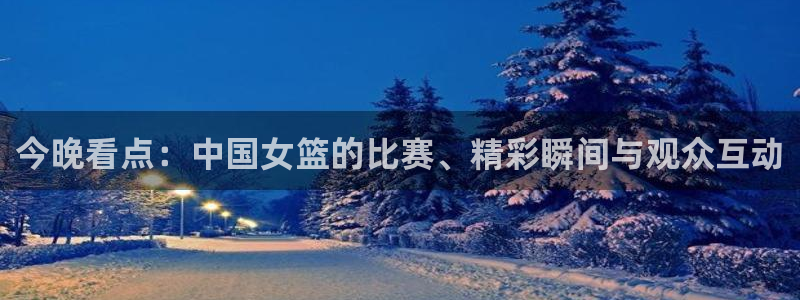 飞速nba直播：今晚看点：中国女篮的比赛、精彩瞬间与观众互动