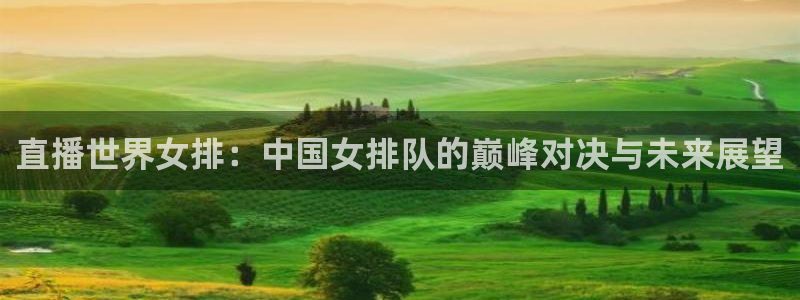 nba飞速视频直播：直播世界女排：中国女排队的巅峰对决与未来展望