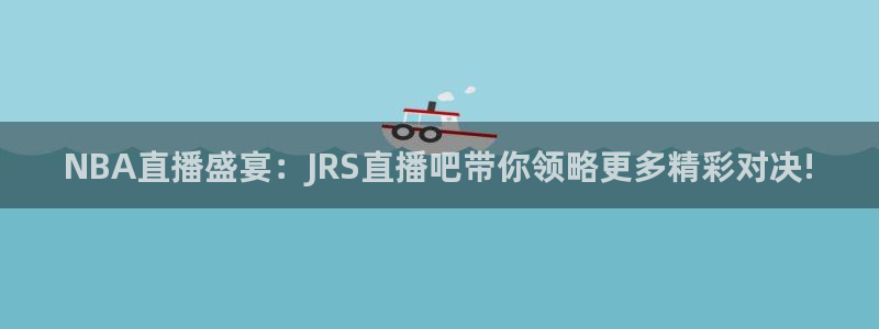 飞速免费直播nba：NBA直播盛宴：JRS直播吧带你领略更多精彩对决!