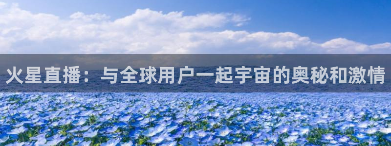 飞速体育直播：火星直播：与全球用户一起宇宙的奥秘和激情