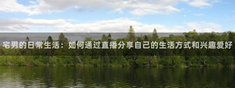 飞速体育直播免费观看：宅男的日常生活：如何通过直播分享自己的生活方式和兴趣爱好